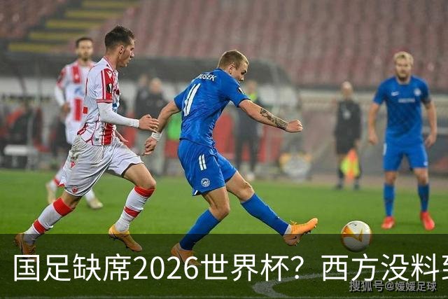 国足缺席2026世界杯？西方没料到，中国包揽三大赛道！